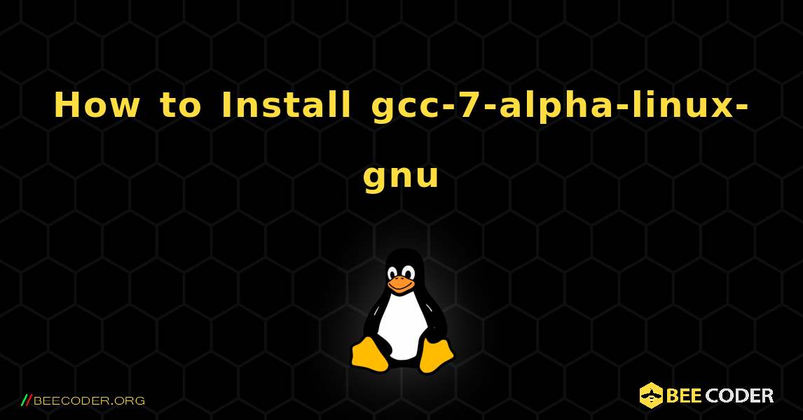 How to Install gcc-7-alpha-linux-gnu . Linux