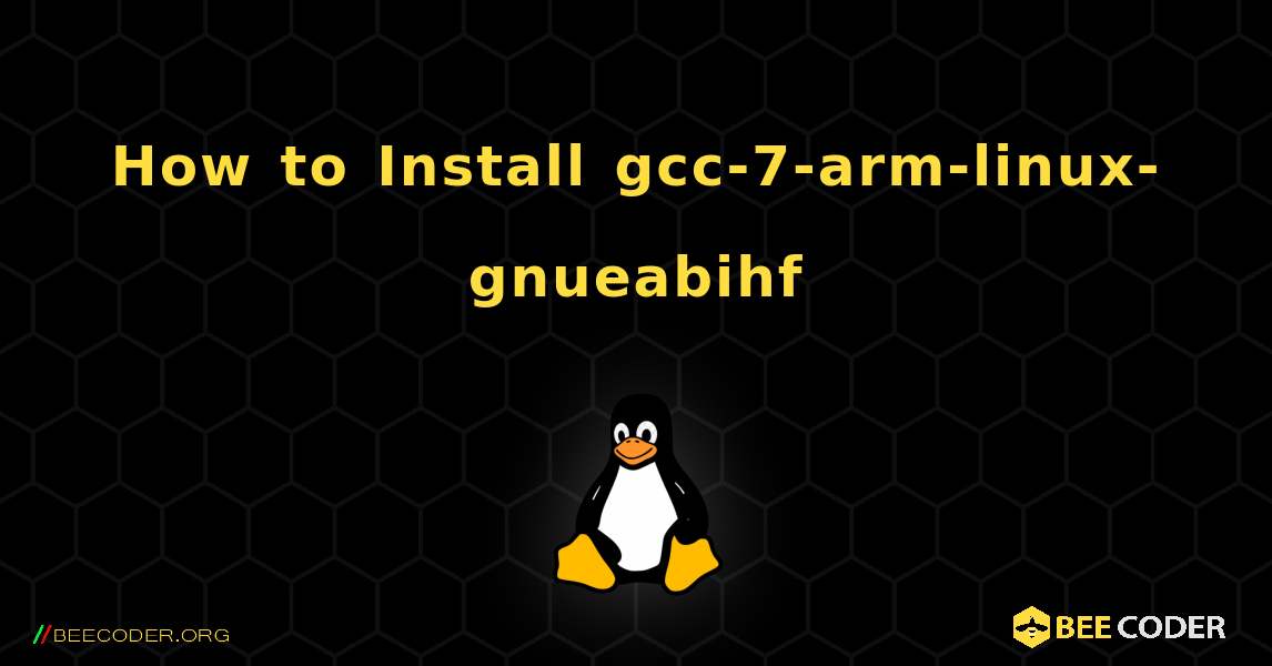 How to Install gcc-7-arm-linux-gnueabihf . Linux