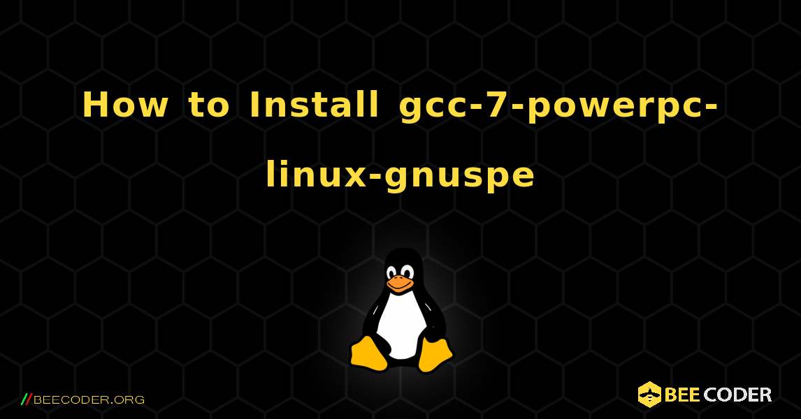 How to Install gcc-7-powerpc-linux-gnuspe . Linux