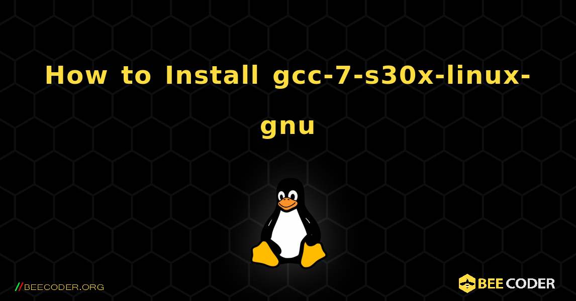 How to Install gcc-7-s30x-linux-gnu . Linux