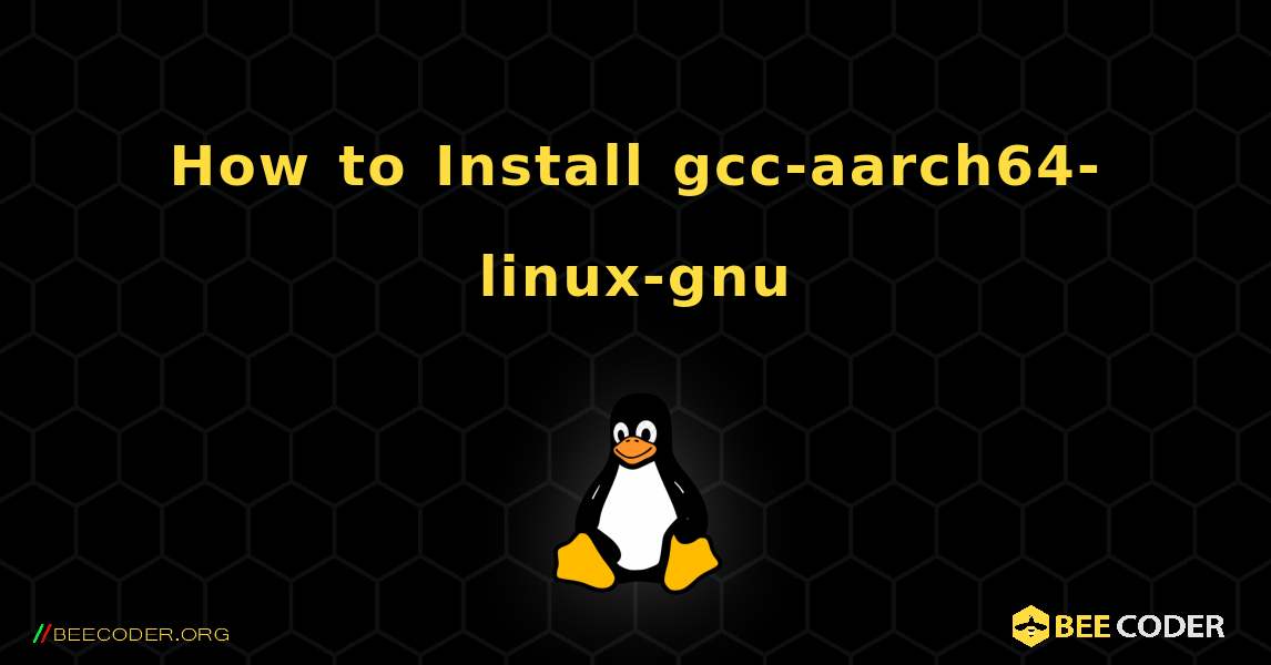 How to Install gcc-aarch64-linux-gnu . Linux
