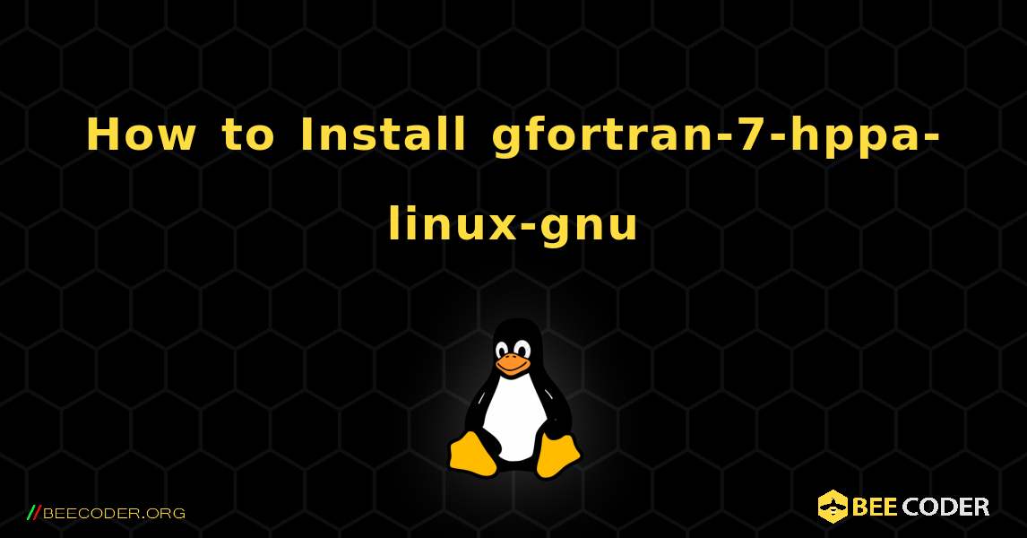 How to Install gfortran-7-hppa-linux-gnu . Linux