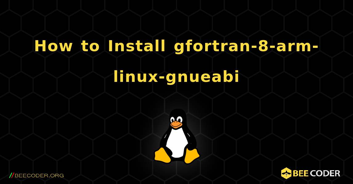 How to Install gfortran-8-arm-linux-gnueabi . Linux