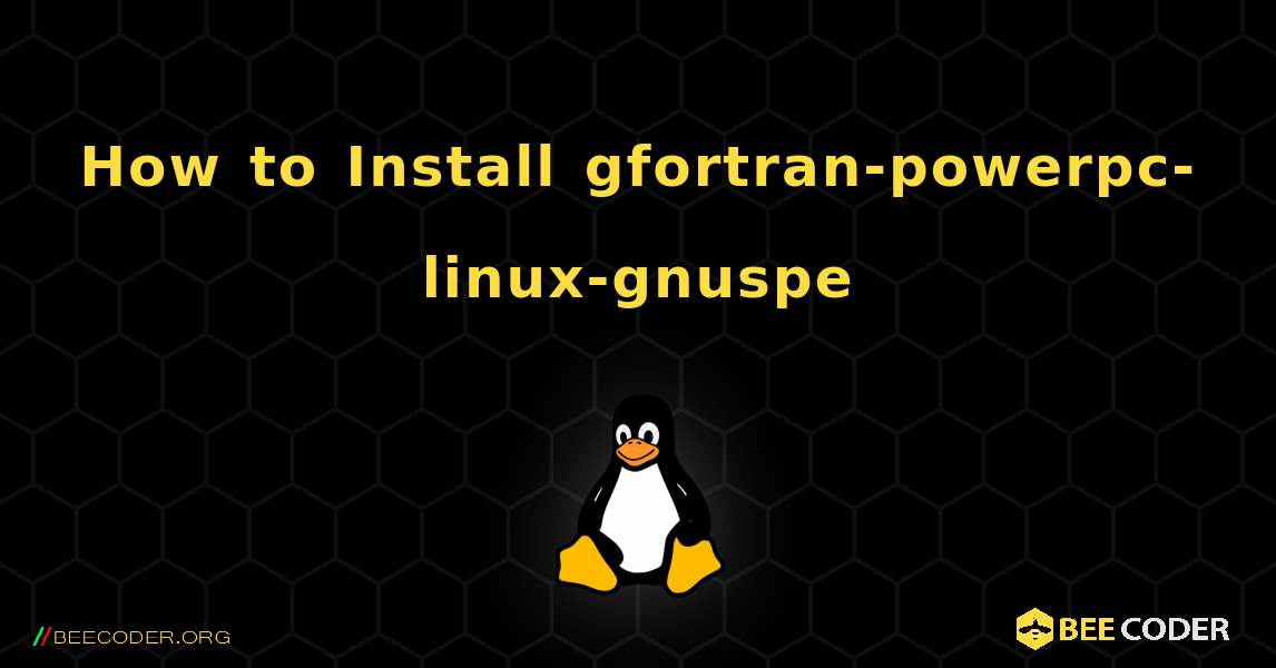 How to Install gfortran-powerpc-linux-gnuspe . Linux