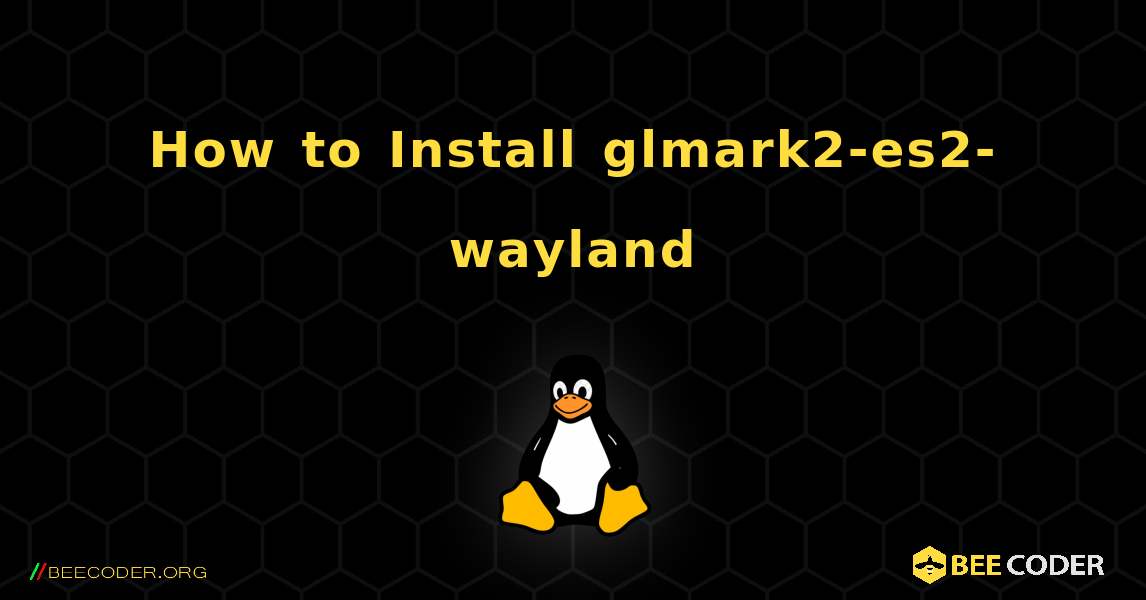 How to Install glmark2-es2-wayland . Linux