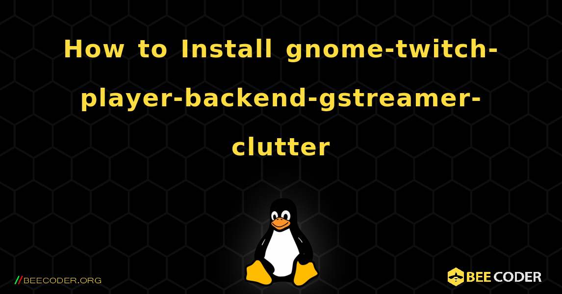 How to Install gnome-twitch-player-backend-gstreamer-clutter . Linux