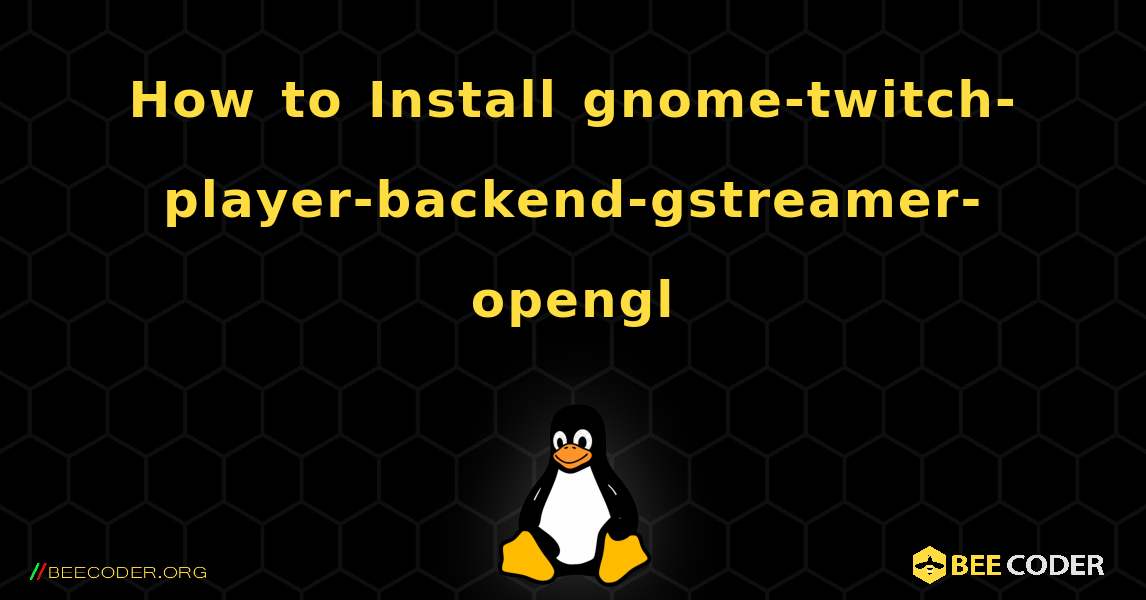 How to Install gnome-twitch-player-backend-gstreamer-opengl . Linux