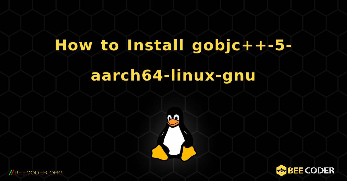 How to Install gobjc++-5-aarch64-linux-gnu . Linux