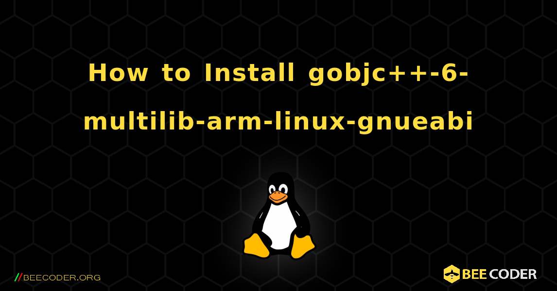 How to Install gobjc++-6-multilib-arm-linux-gnueabi . Linux