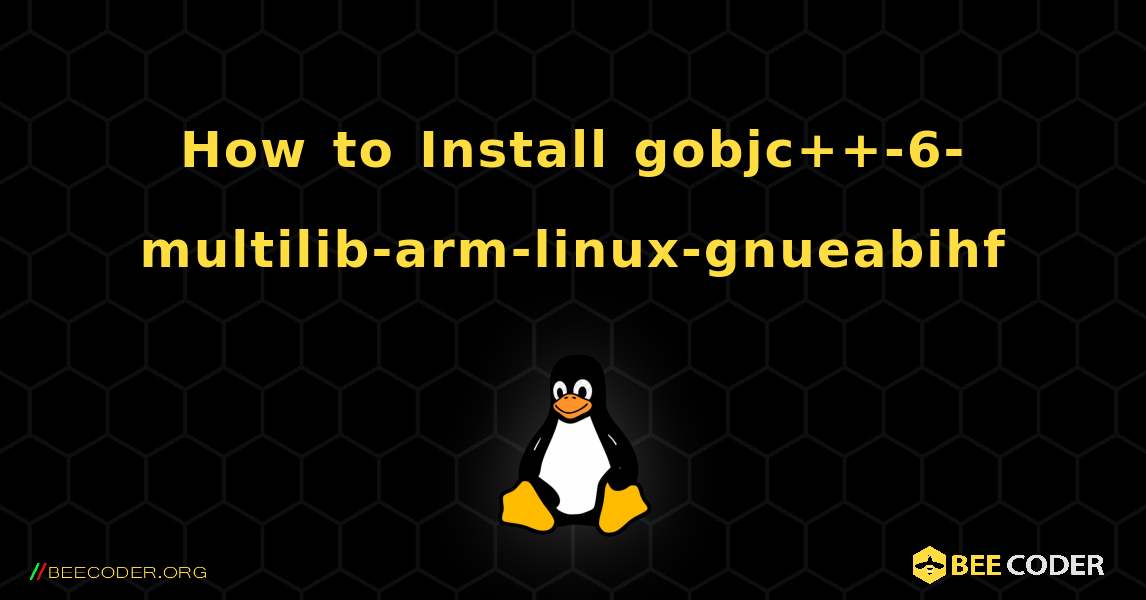 How to Install gobjc++-6-multilib-arm-linux-gnueabihf . Linux