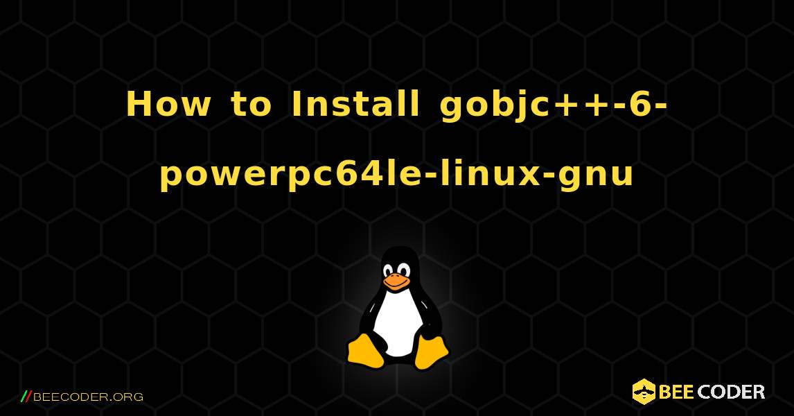 How to Install gobjc++-6-powerpc64le-linux-gnu . Linux