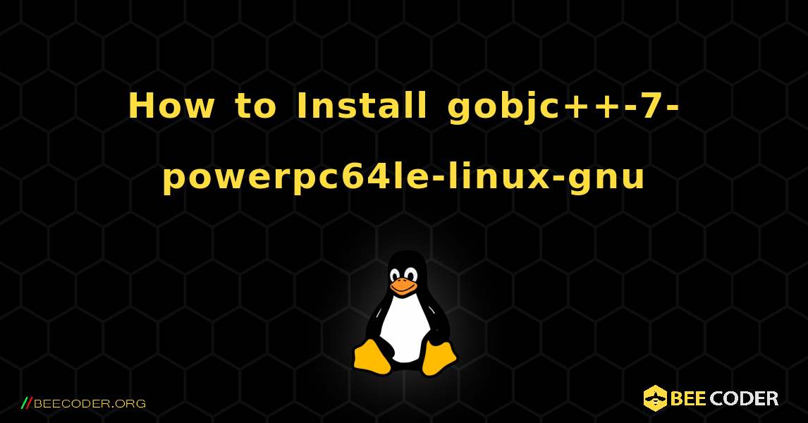 How to Install gobjc++-7-powerpc64le-linux-gnu . Linux