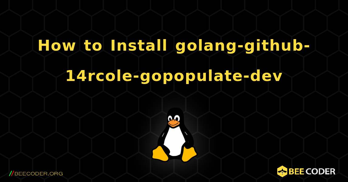 How to Install golang-github-14rcole-gopopulate-dev . Linux