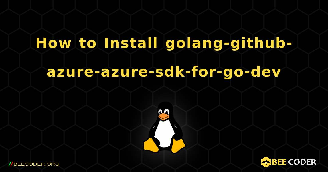 How to Install golang-github-azure-azure-sdk-for-go-dev . Linux