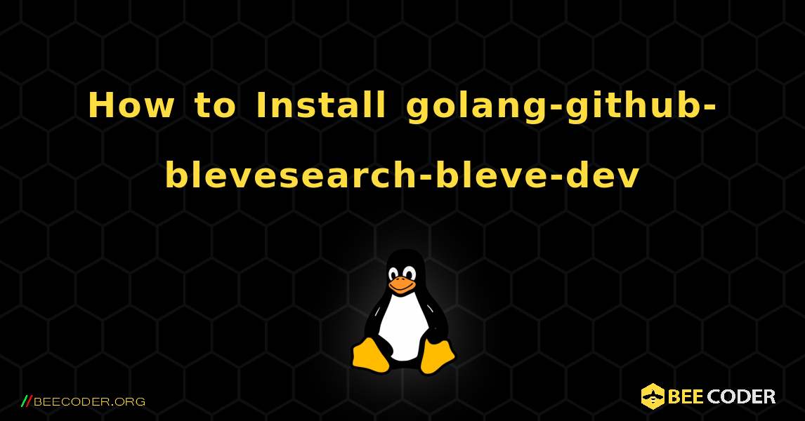 How to Install golang-github-blevesearch-bleve-dev . Linux