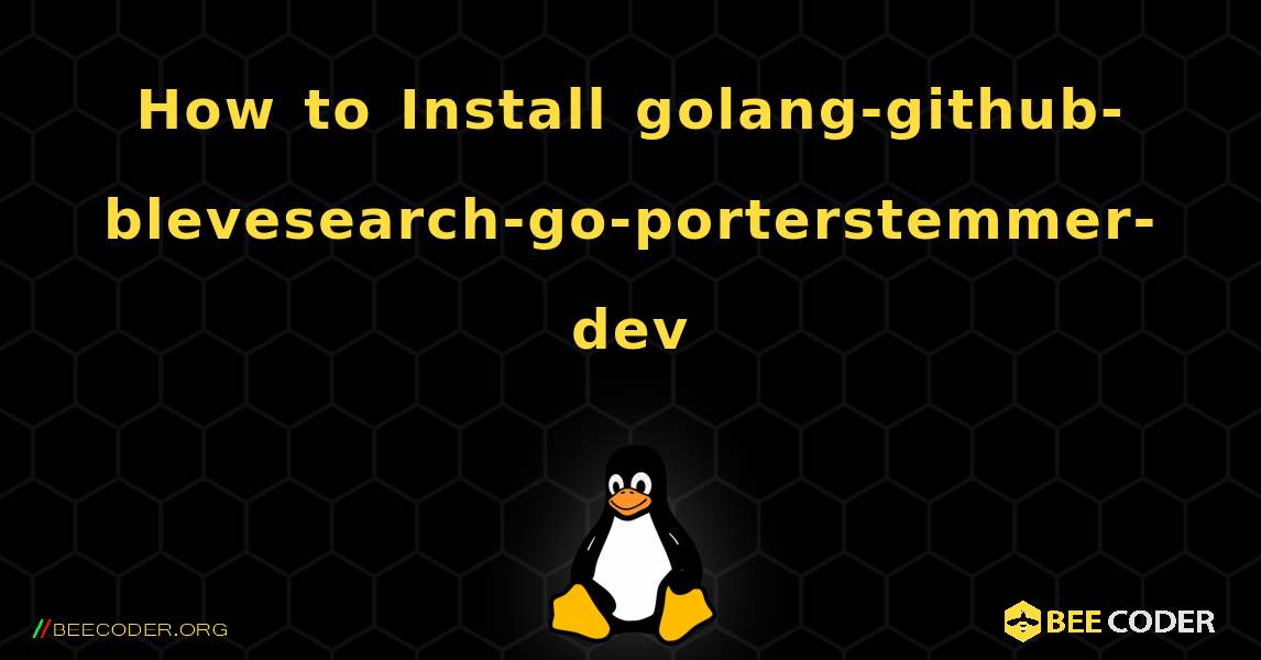 How to Install golang-github-blevesearch-go-porterstemmer-dev . Linux