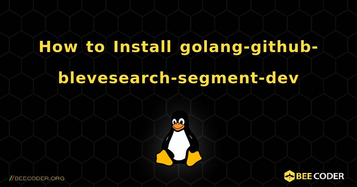 How to Install golang-github-blevesearch-segment-dev . Linux