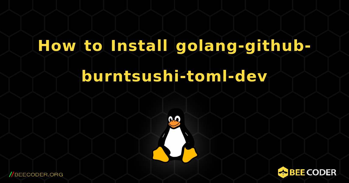 How to Install golang-github-burntsushi-toml-dev . Linux