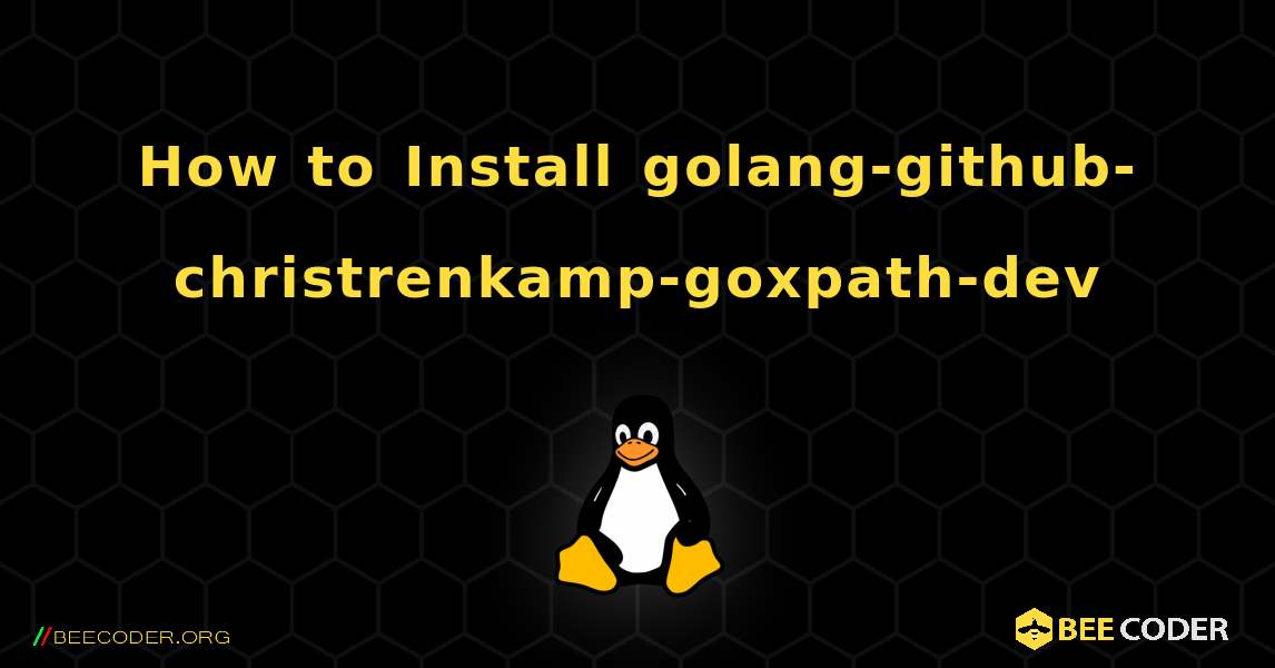 How to Install golang-github-christrenkamp-goxpath-dev . Linux