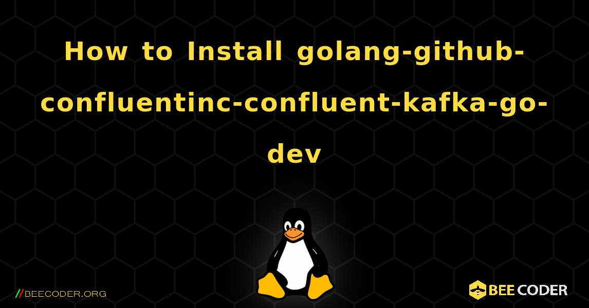 How to Install golang-github-confluentinc-confluent-kafka-go-dev . Linux