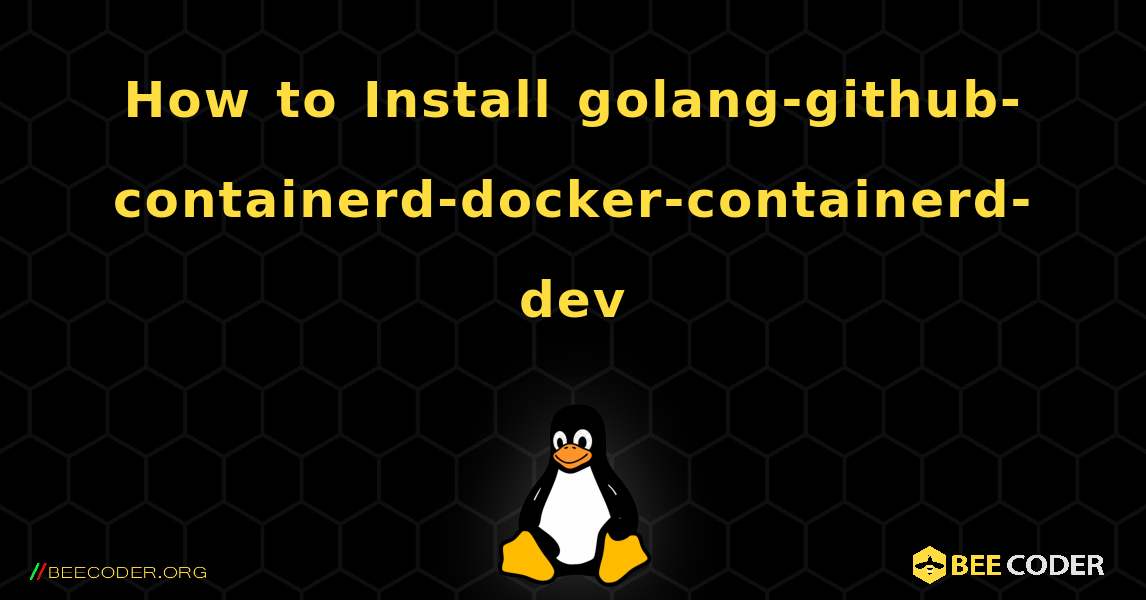 How to Install golang-github-containerd-docker-containerd-dev . Linux