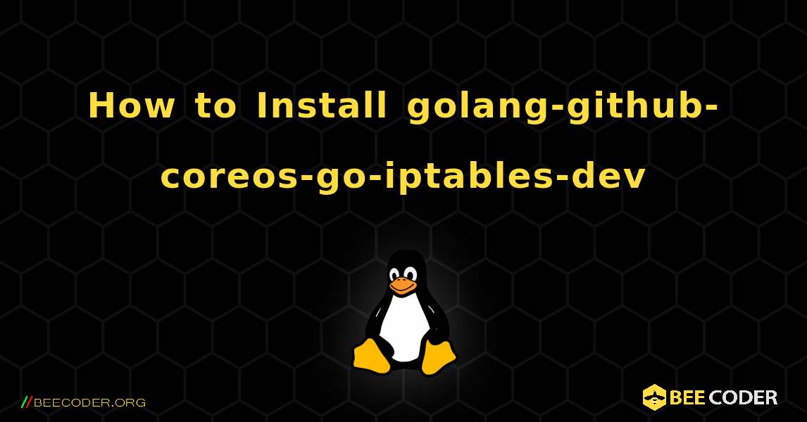 How to Install golang-github-coreos-go-iptables-dev . Linux