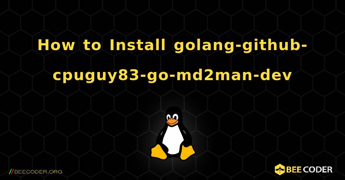 How to Install golang-github-cpuguy83-go-md2man-dev . Linux