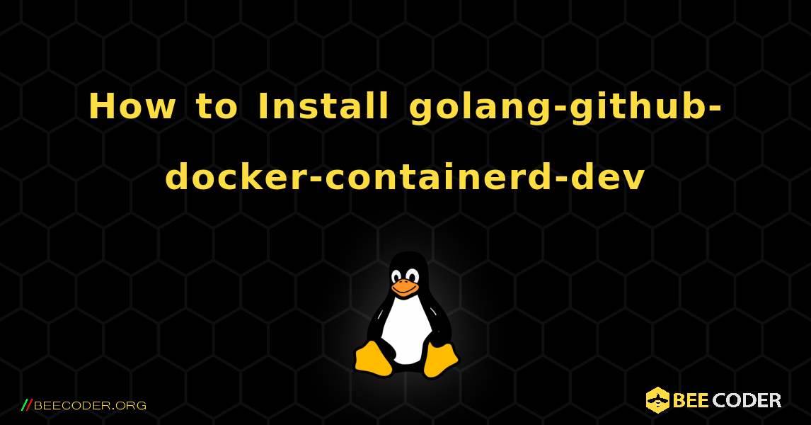 How to Install golang-github-docker-containerd-dev . Linux