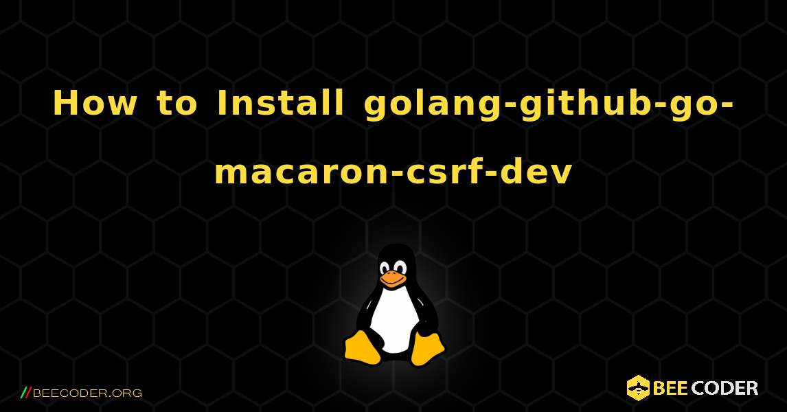 How to Install golang-github-go-macaron-csrf-dev . Linux