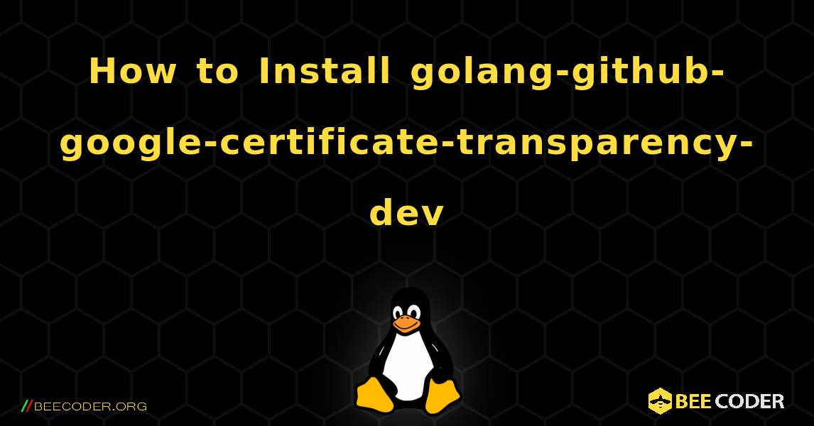 How to Install golang-github-google-certificate-transparency-dev . Linux