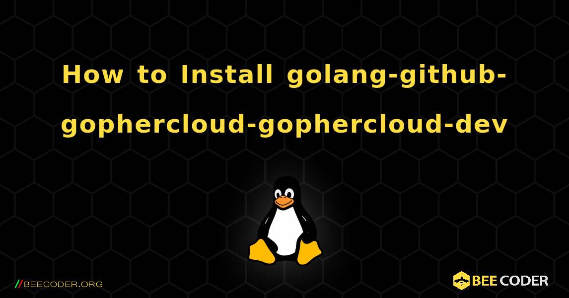 How to Install golang-github-gophercloud-gophercloud-dev . Linux