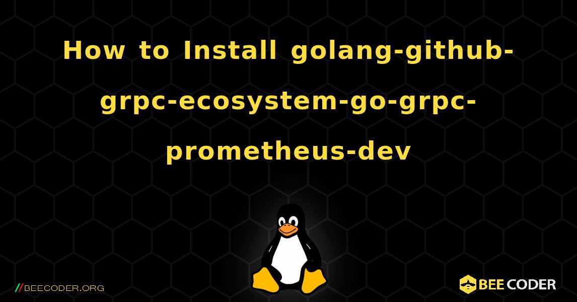 How to Install golang-github-grpc-ecosystem-go-grpc-prometheus-dev . Linux