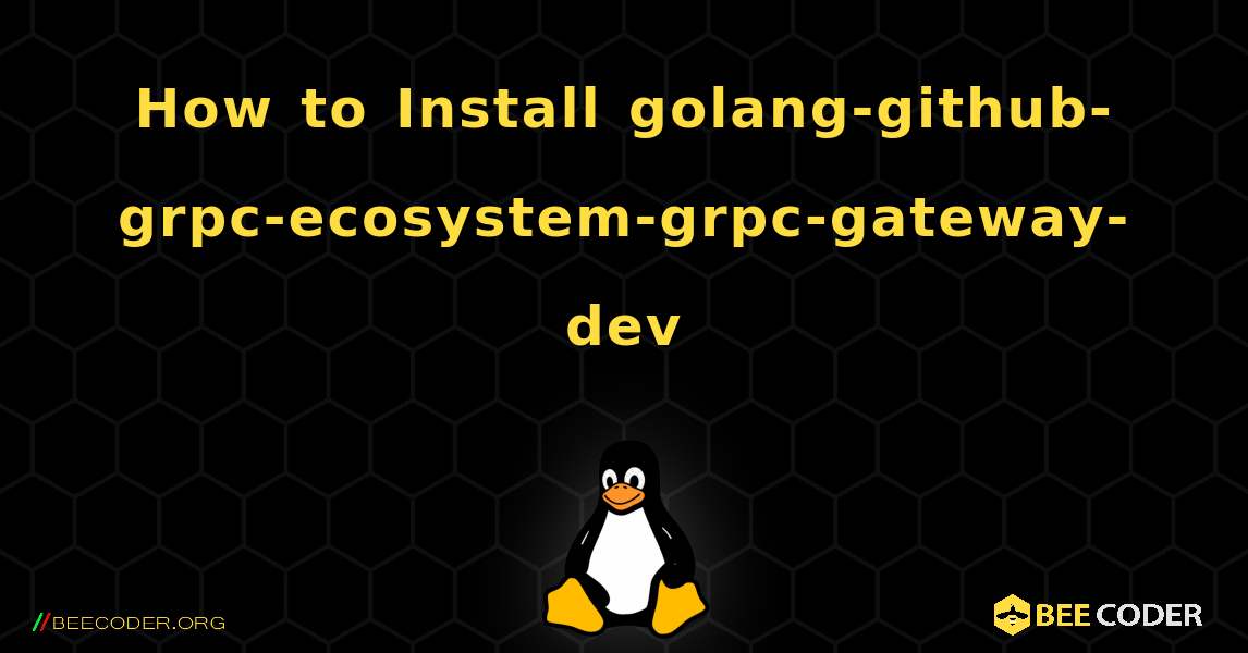 How to Install golang-github-grpc-ecosystem-grpc-gateway-dev . Linux