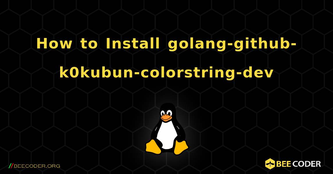 How to Install golang-github-k0kubun-colorstring-dev . Linux