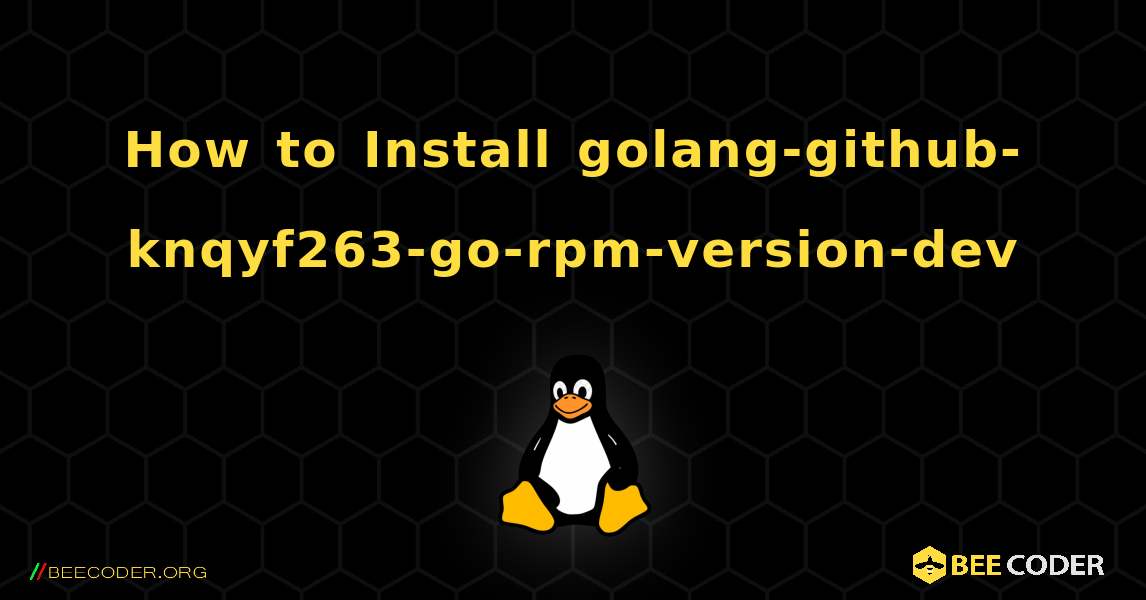 How to Install golang-github-knqyf263-go-rpm-version-dev . Linux