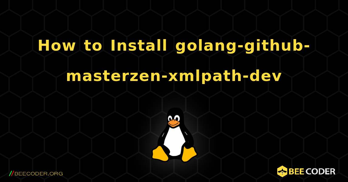 How to Install golang-github-masterzen-xmlpath-dev . Linux