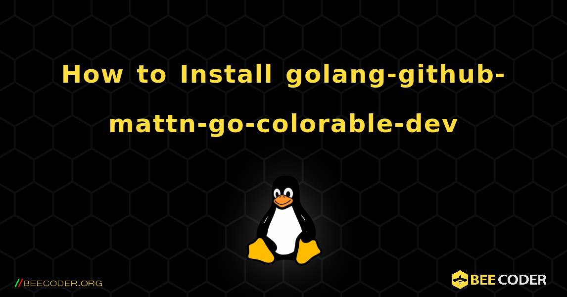 How to Install golang-github-mattn-go-colorable-dev . Linux