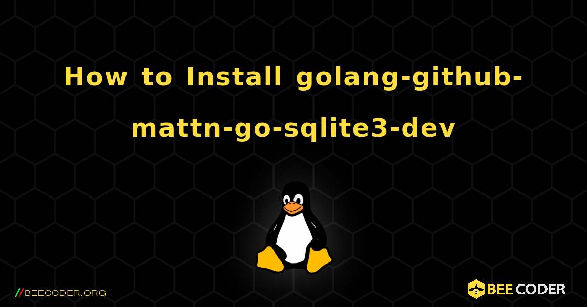 How to Install golang-github-mattn-go-sqlite3-dev . Linux