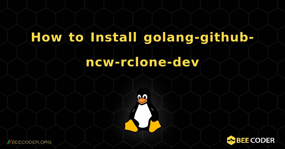 How to Install golang-github-ncw-rclone-dev . Linux