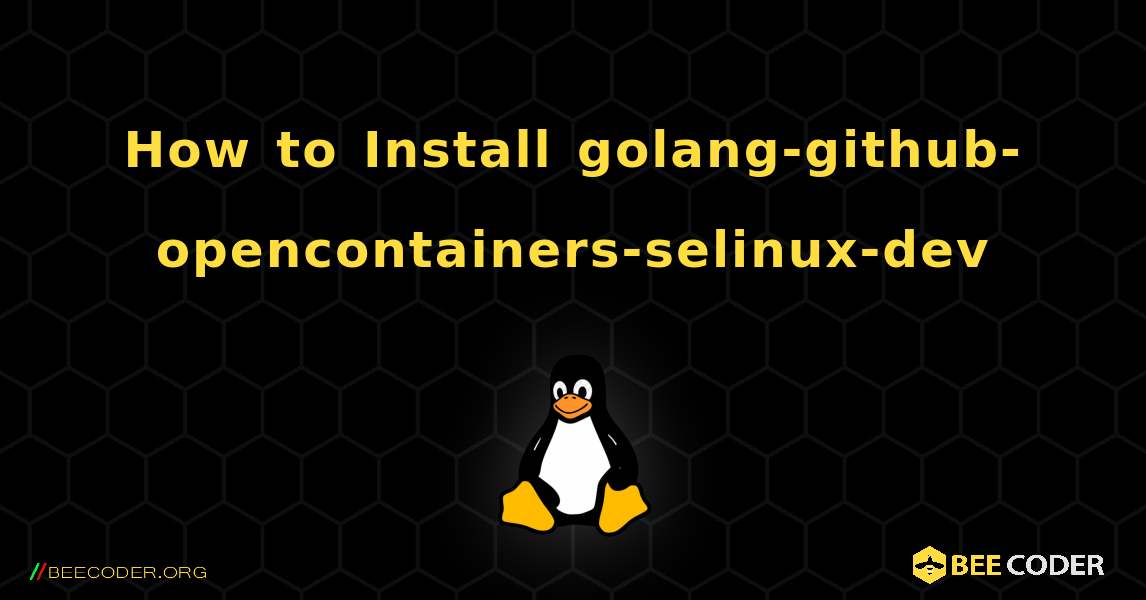 How to Install golang-github-opencontainers-selinux-dev . Linux