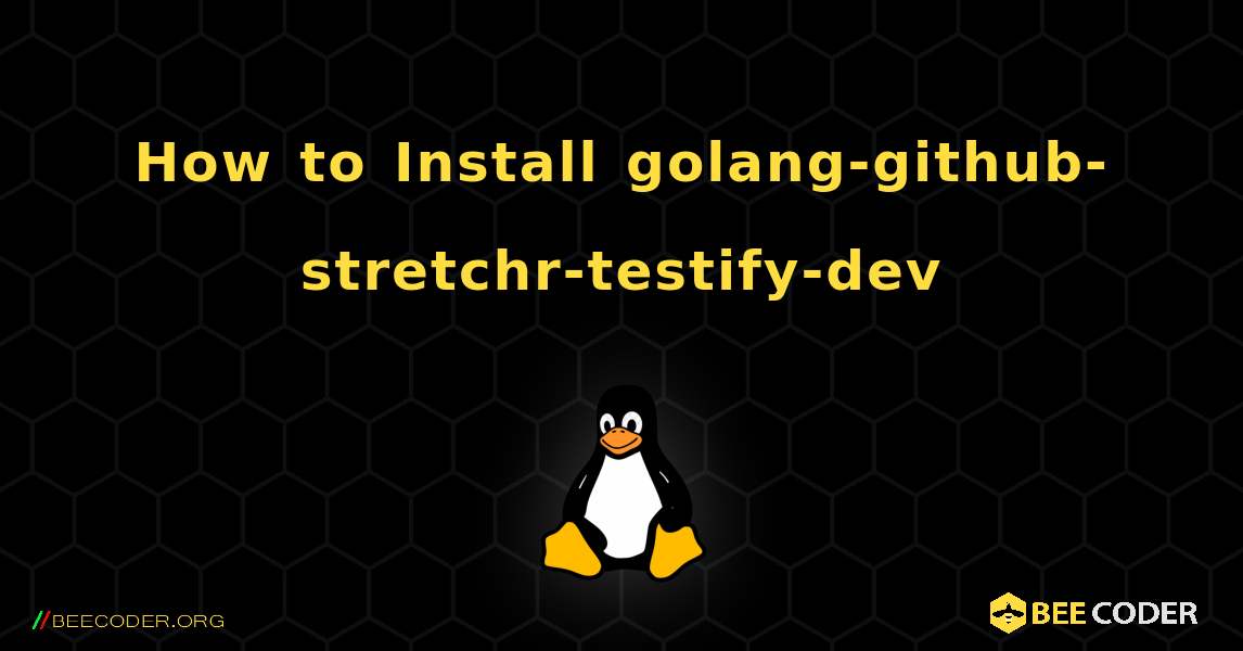 How to Install golang-github-stretchr-testify-dev . Linux