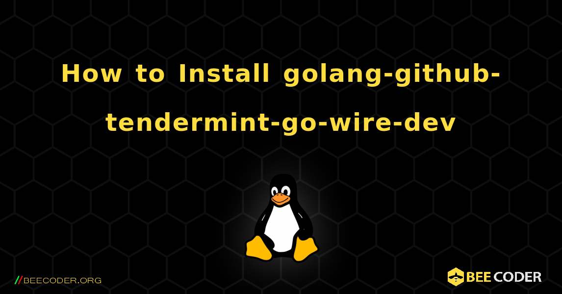 How to Install golang-github-tendermint-go-wire-dev . Linux