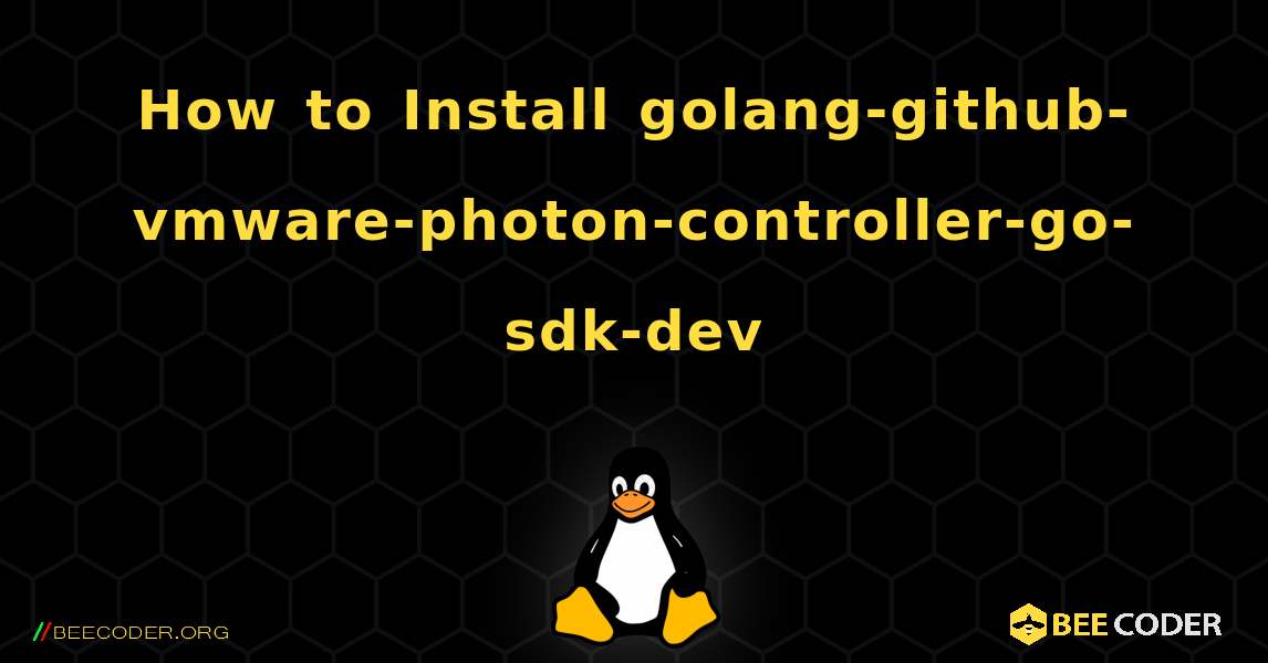 How to Install golang-github-vmware-photon-controller-go-sdk-dev . Linux