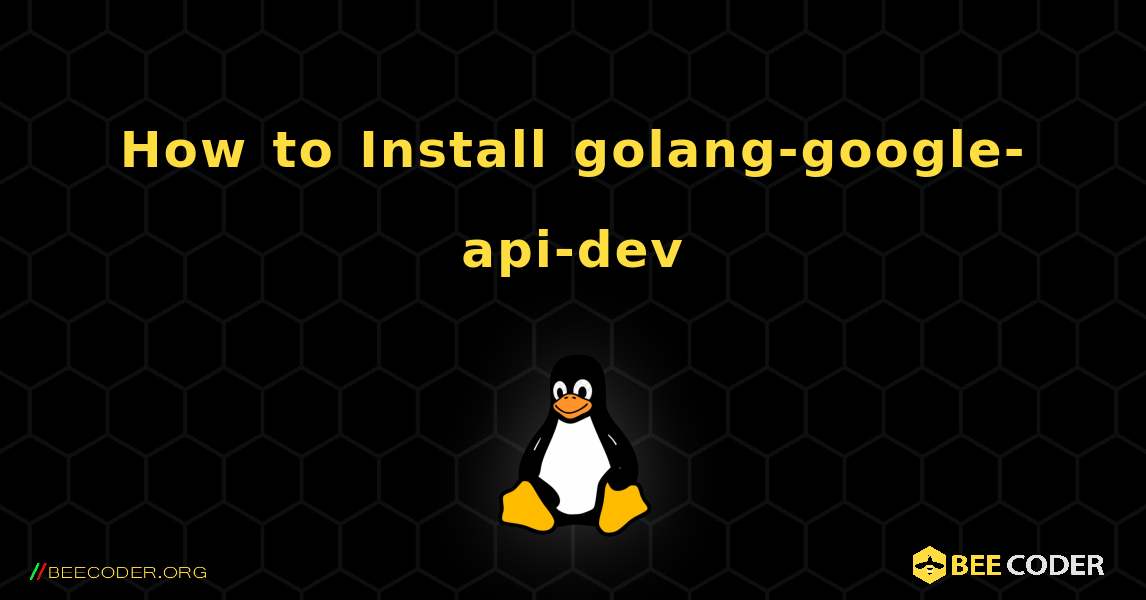 How to Install golang-google-api-dev . Linux