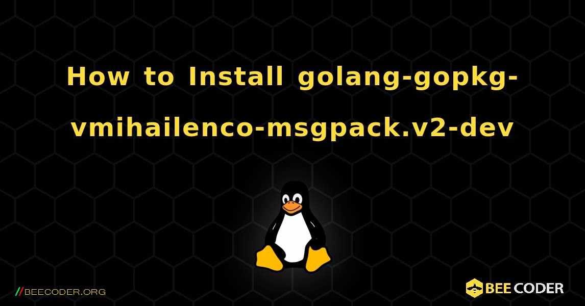 How to Install golang-gopkg-vmihailenco-msgpack.v2-dev . Linux