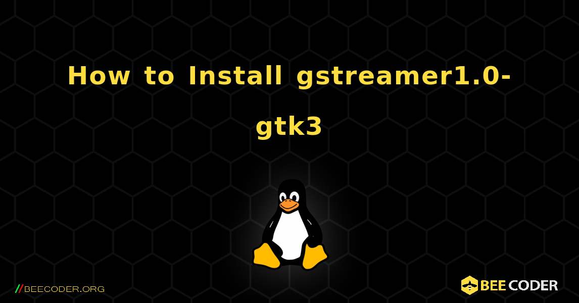 How to Install gstreamer1.0-gtk3 . Linux