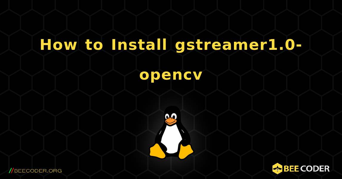 How to Install gstreamer1.0-opencv . Linux