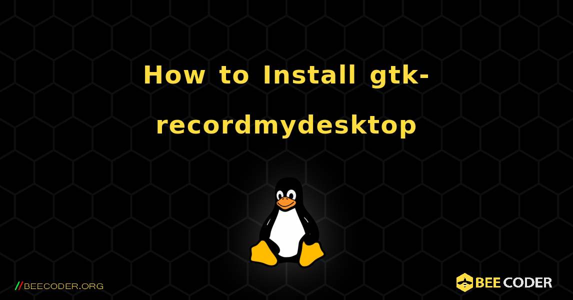 How to Install gtk-recordmydesktop . Linux