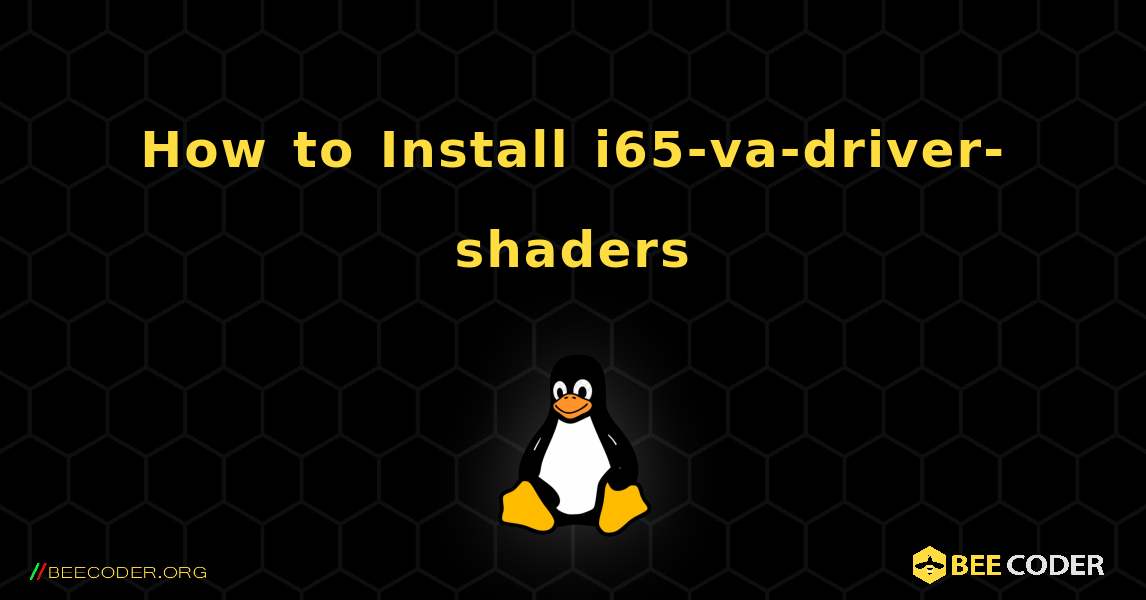 How to Install i65-va-driver-shaders . Linux