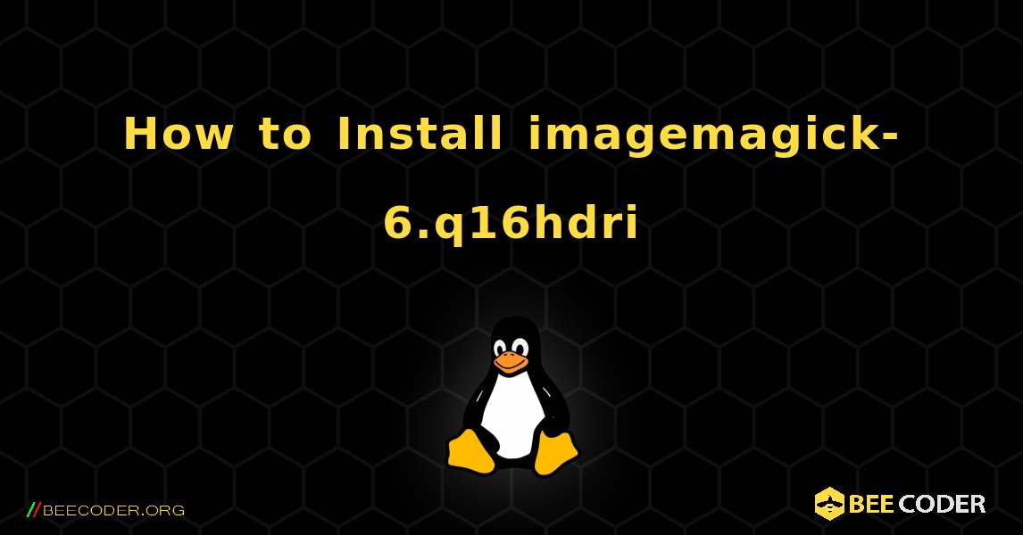 How to Install imagemagick-6.q16hdri . Linux